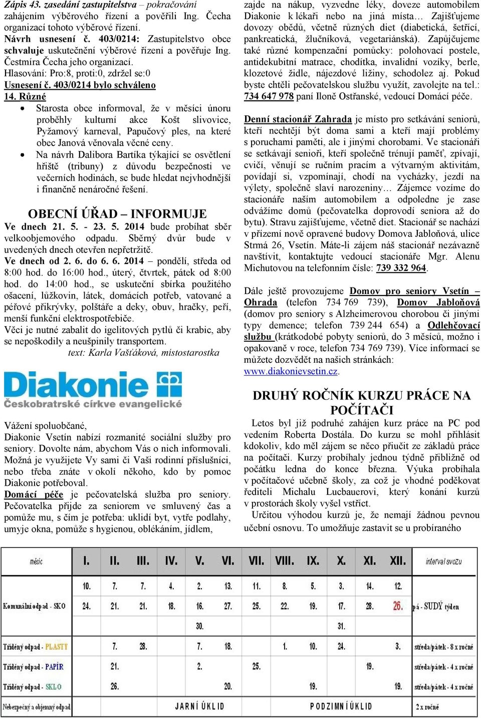 Různé Starosta obce informoval, že v měsíci únoru proběhly kulturní akce Košt slivovice, Pyžamový karneval, Papučový ples, na které obec Janová věnovala věcné ceny.