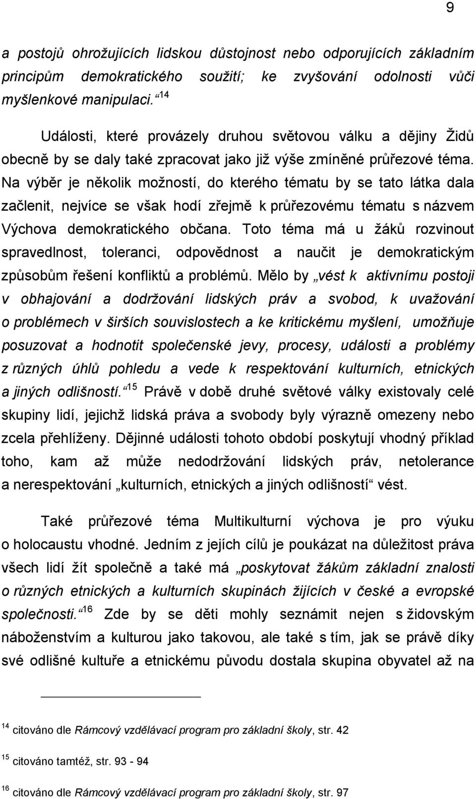 Na výběr je několik možností, do kterého tématu by se tato látka dala začlenit, nejvíce se však hodí zřejmě k průřezovému tématu s názvem Výchova demokratického občana.