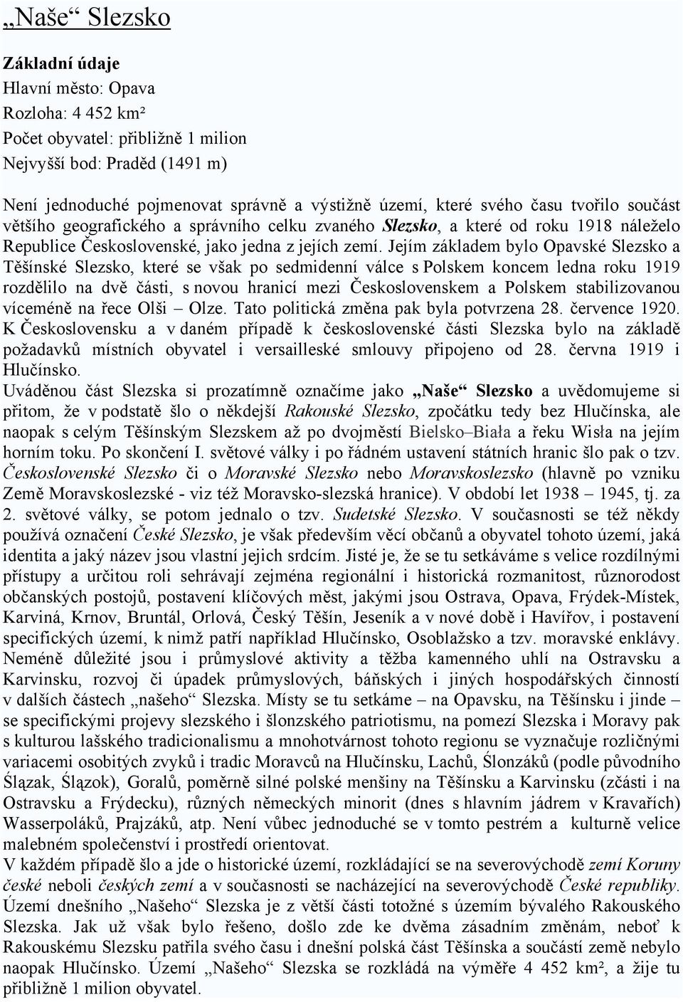 Jejím základem bylo Opavské Slezsko a Těšínské Slezsko, které se však po sedmidenní válce s Polskem koncem ledna roku 1919 rozdělilo na dvě části, s novou hranicí mezi Československem a Polskem