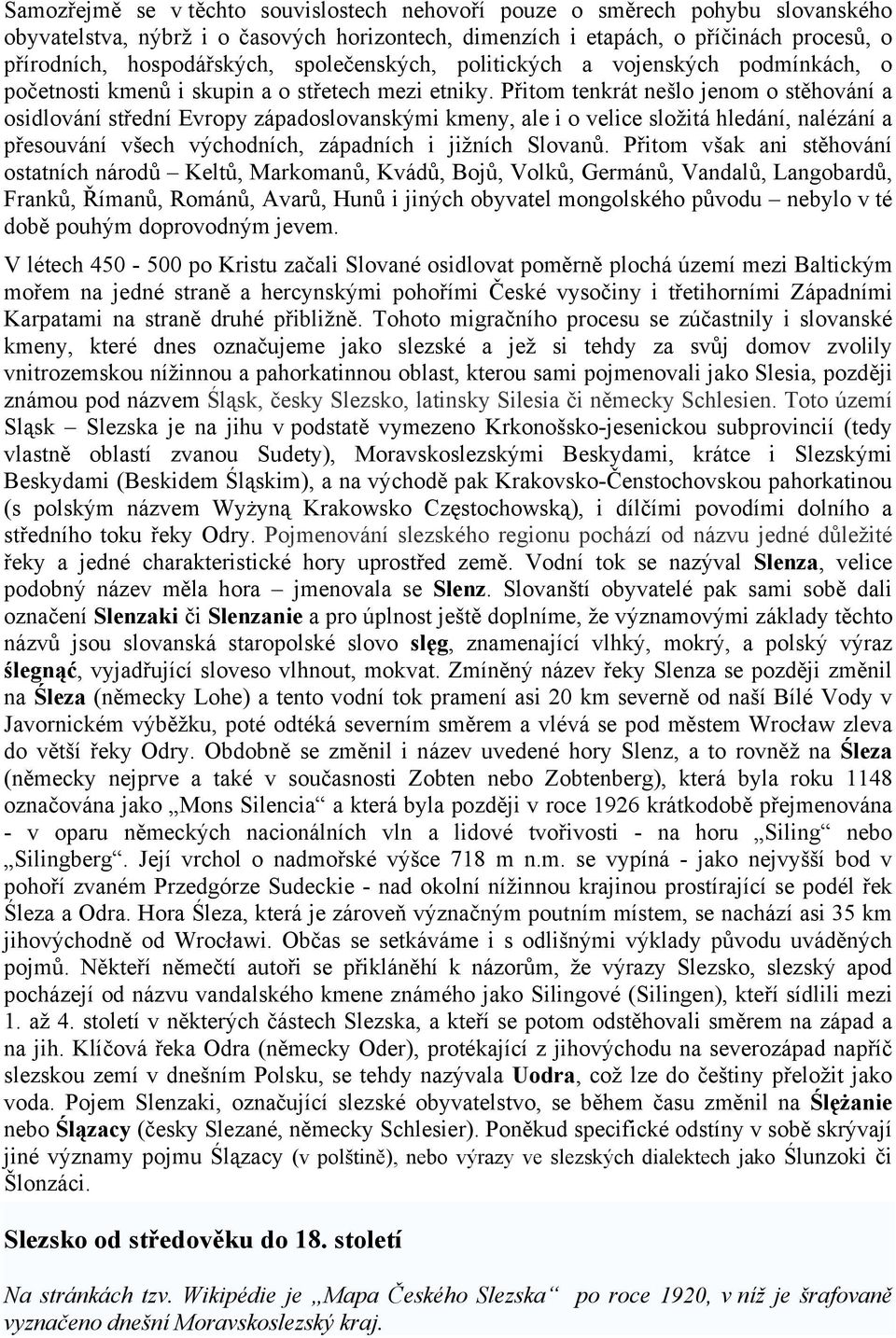 Přitom tenkrát nešlo jenom o stěhování a osidlování střední Evropy západoslovanskými kmeny, ale i o velice složitá hledání, nalézání a přesouvání všech východních, západních i jižních Slovanů.