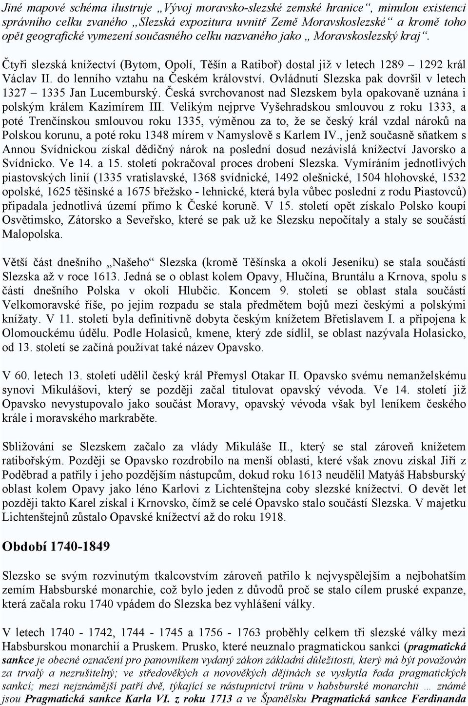 Ovládnutí Slezska pak dovršil v letech 1327 1335 Jan Lucemburský. Česká svrchovanost nad Slezskem byla opakovaně uznána i polským králem Kazimírem III.