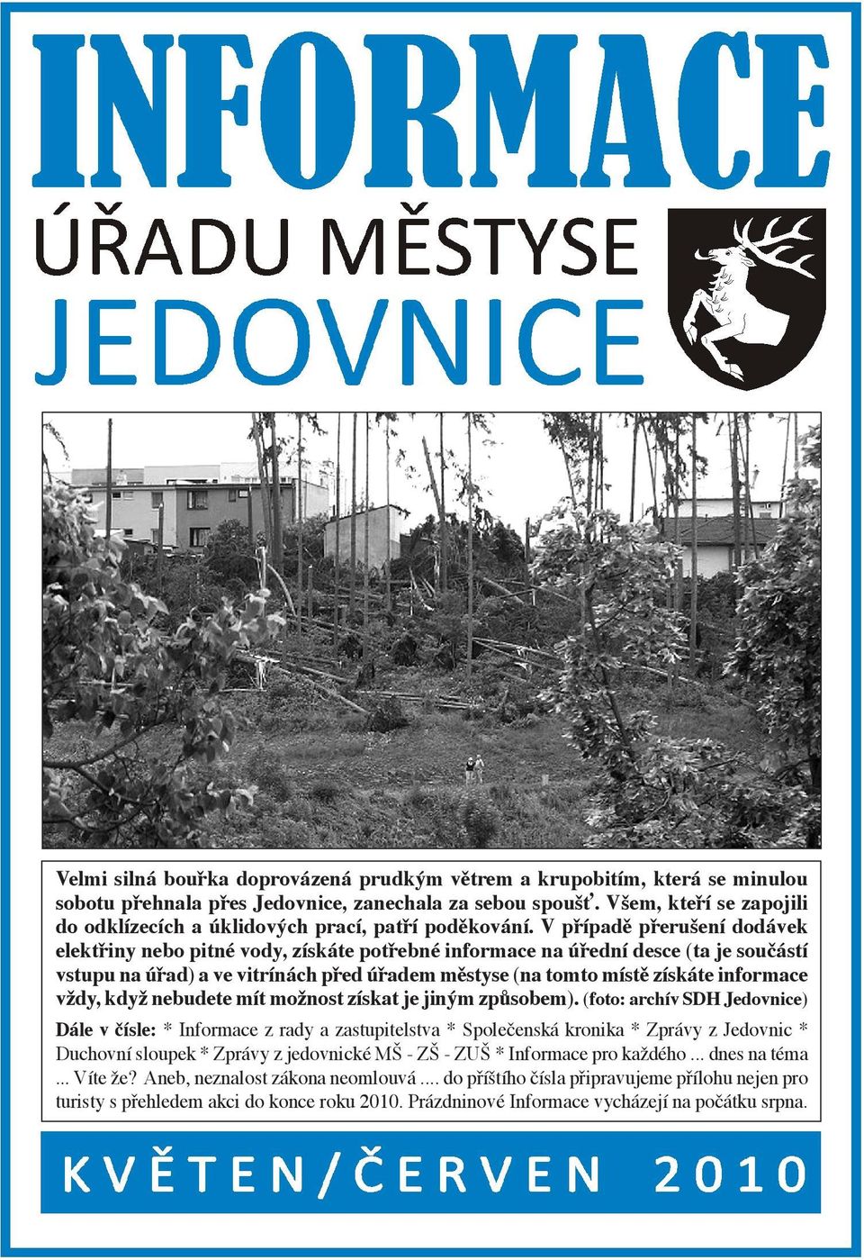 V případě přerušení dodávek elektřiny nebo pitné vody, získáte potřebné informace na úřední desce (ta je součástí vstupu na úřad) a ve vitrínách před úřadem městyse (na tomto místě získáte informace