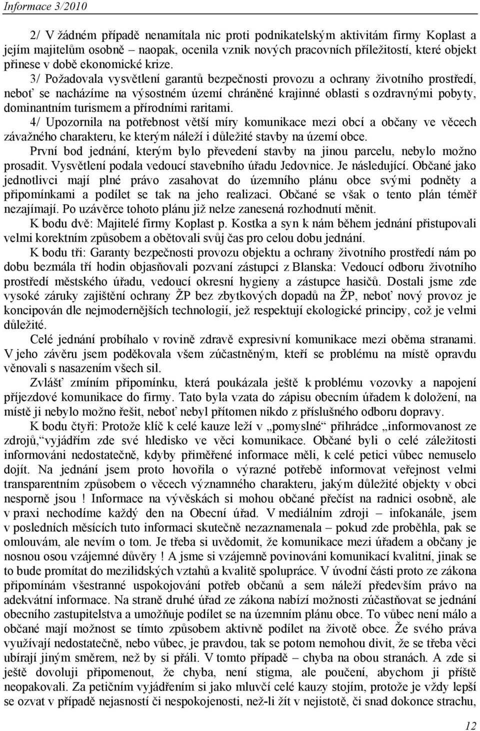 3/ Požadovala vysvětlení garantů bezpečnosti provozu a ochrany životního prostředí, neboť se nacházíme na výsostném území chráněné krajinné oblasti s ozdravnými pobyty, dominantním turismem a