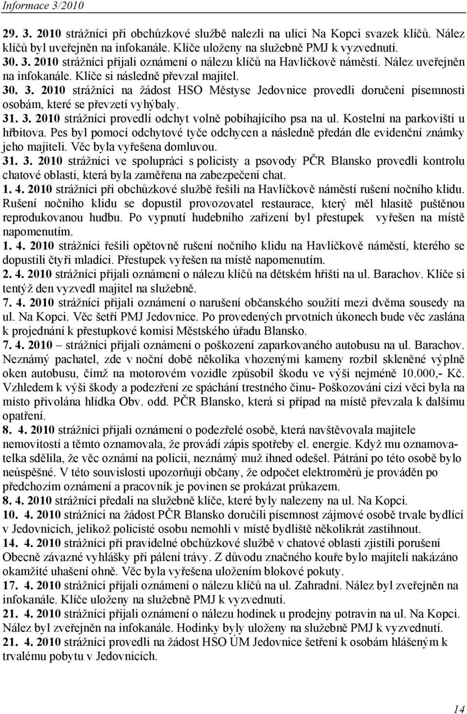 Kostelní na parkovišti u hřbitova. Pes byl pomocí odchytové tyče odchycen a následně předán dle evidenční známky jeho majiteli. Věc byla vyřešena domluvou. 31