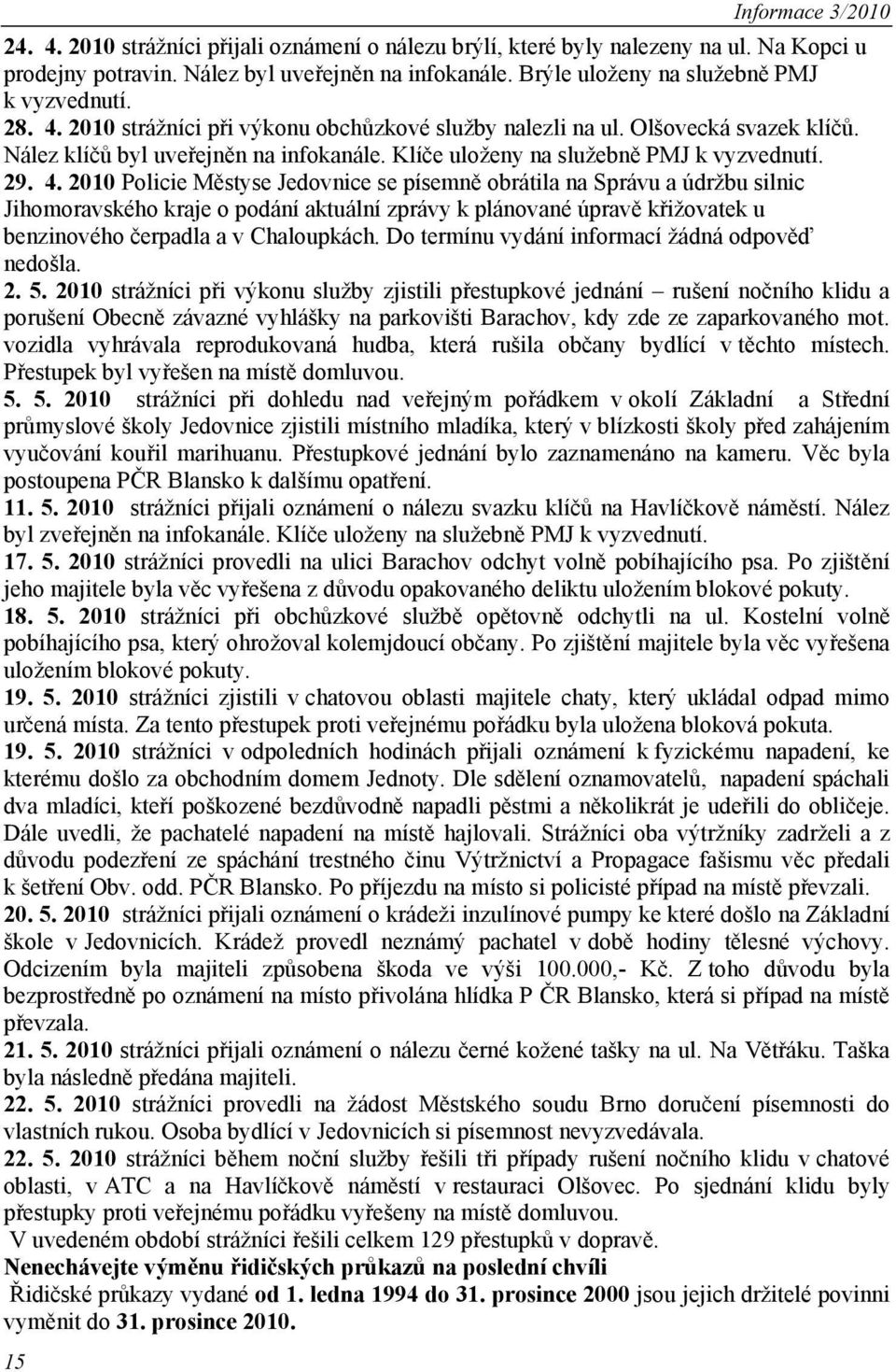 2010 Policie Městyse Jedovnice se písemně obrátila na Správu a údržbu silnic Jihomoravského kraje o podání aktuální zprávy k plánované úpravě křižovatek u benzinového čerpadla a v Chaloupkách.