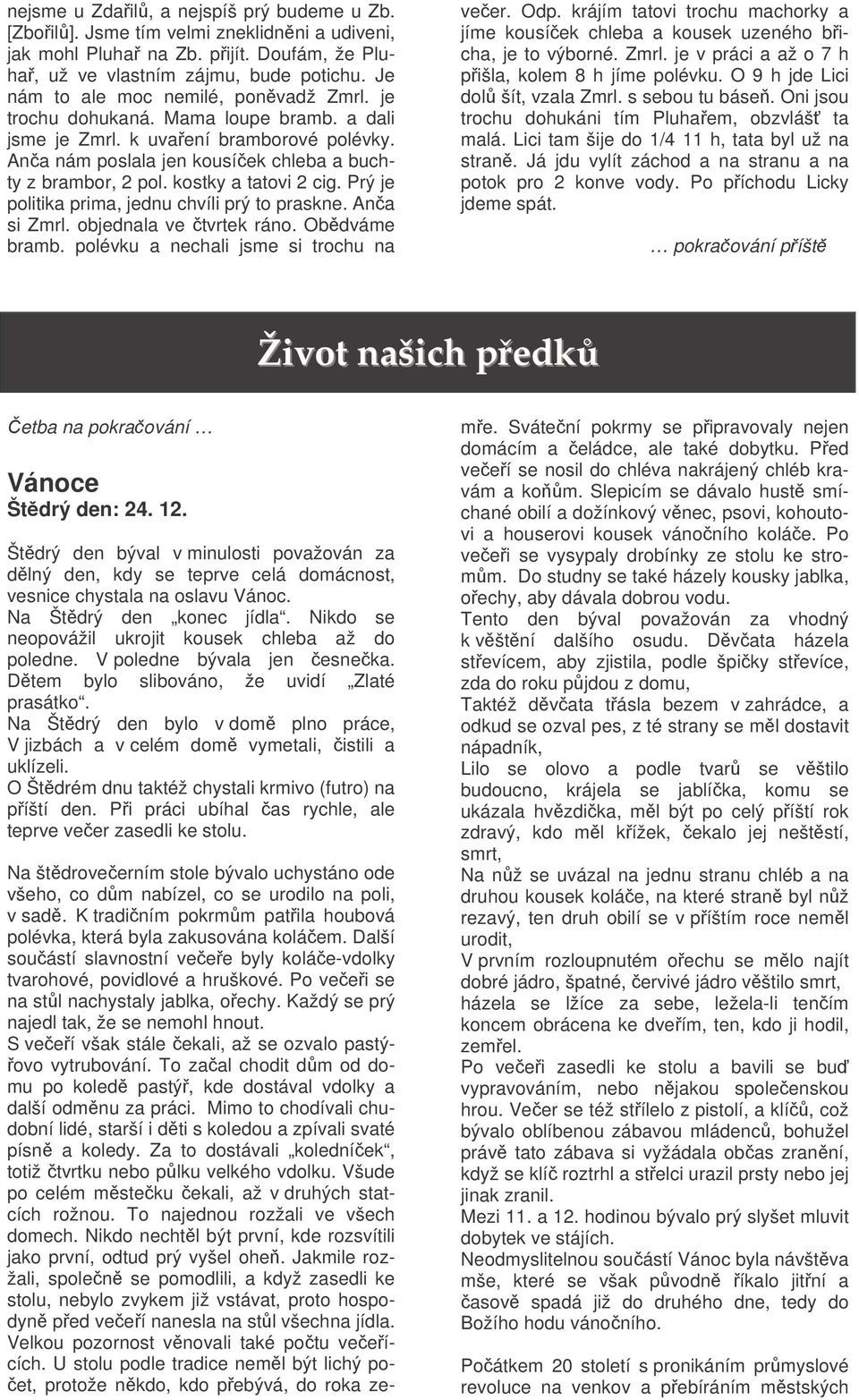 kostky a tatovi 2 cig. Prý je politika prima, jednu chvíli prý to praskne. Ana si Zmrl. objednala ve tvrtek ráno. Obdváme bramb. polévku a nechali jsme si trochu na veer. Odp.