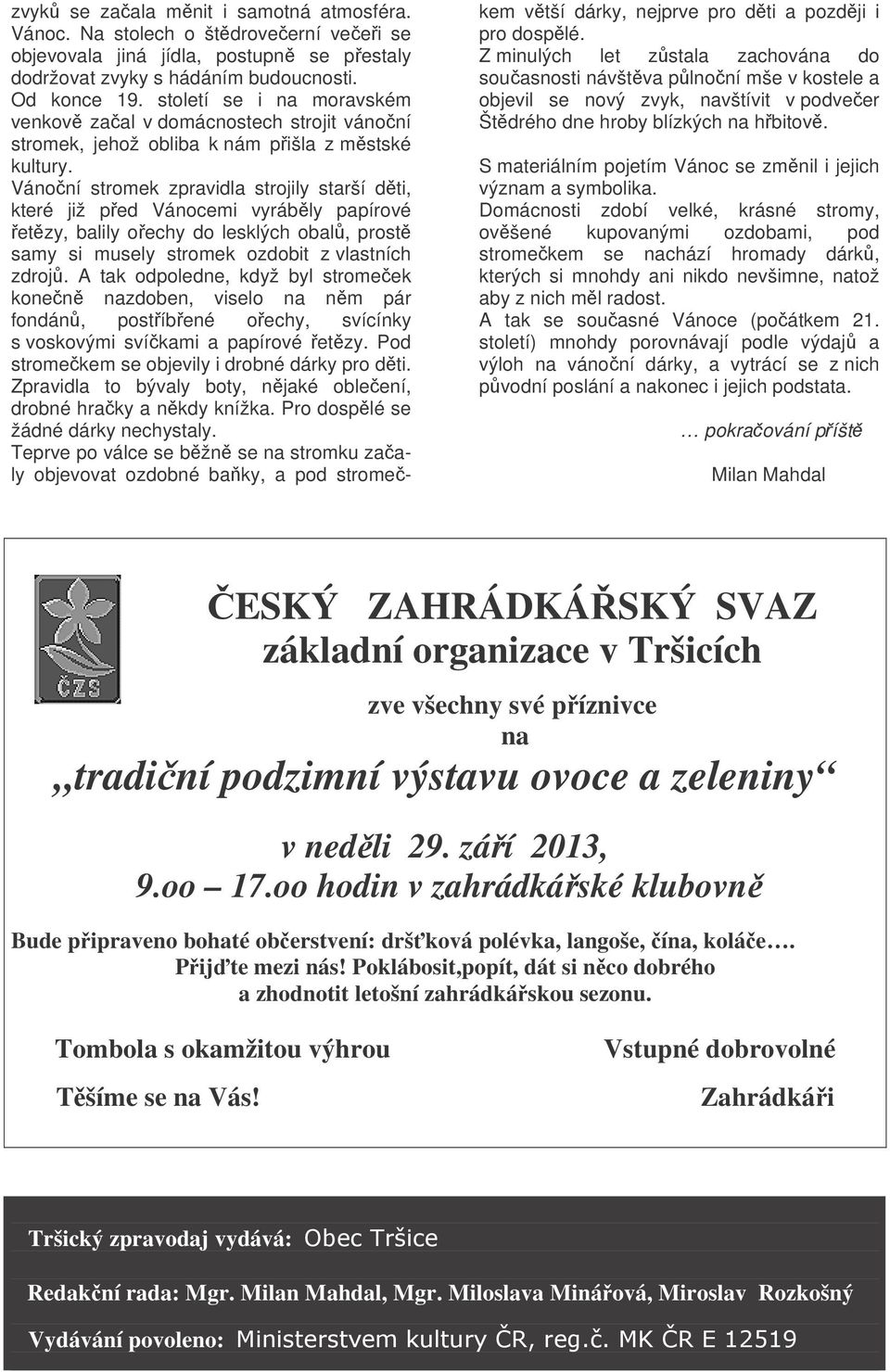 Vánoní stromek zpravidla strojily starší dti, které již ped Vánocemi vyrábly papírové etzy, balily oechy do lesklých obal, prost samy si musely stromek ozdobit z vlastních zdroj.