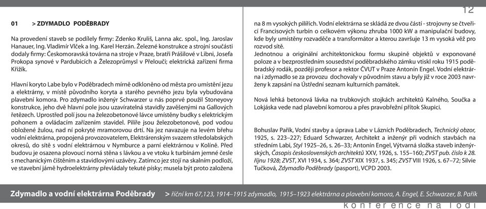 zařízení firma Křižík. Hlavní koryto Labe bylo v Poděbradech mírně odkloněno od města pro umístění jezu a elektrárny, v místě původního koryta a starého pevného jezu byla vybudována plavební komora.