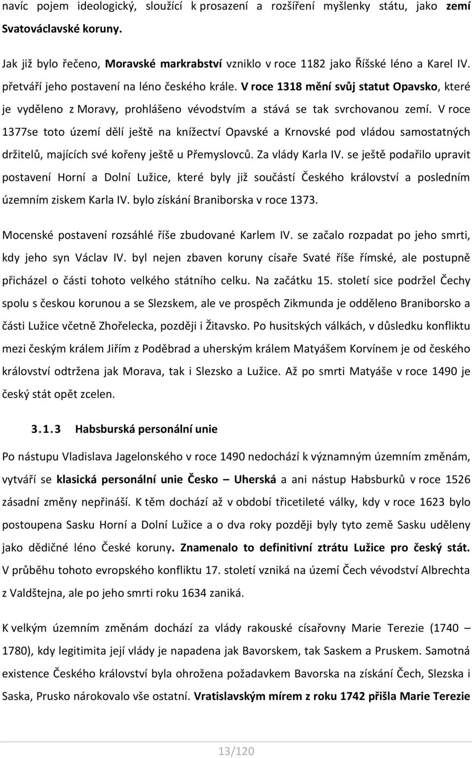 V roce 1377se toto území dělí ještě na knížectví Opavské a Krnovské pod vládou samostatných držitelů, majících své kořeny ještě u Přemyslovců. Za vlády Karla IV.