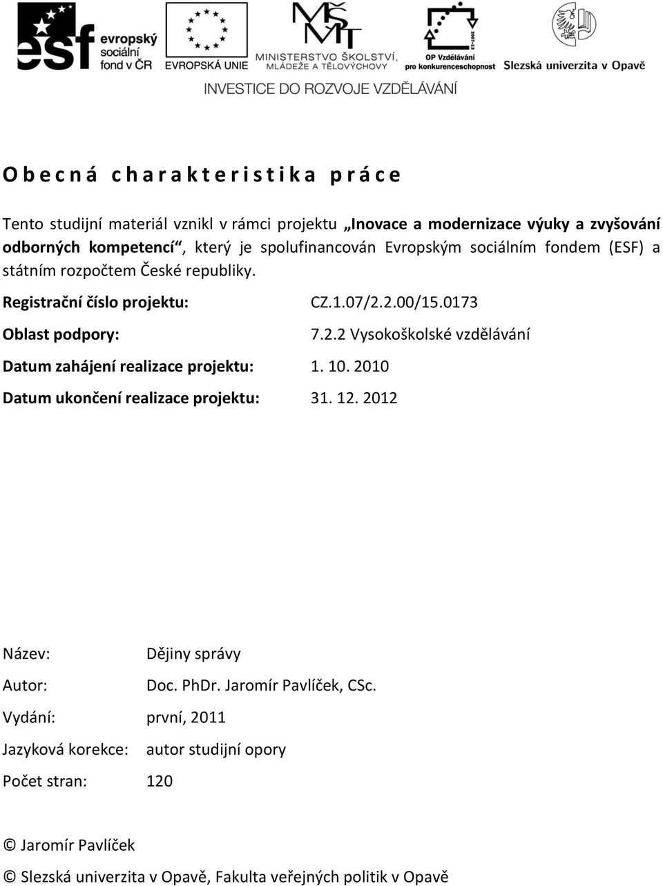 Registrační číslo projektu: Oblast podpory: Datum zahájení realizace projektu: 1. 10. 2010 CZ.1.07/2.2.00/15.0173 Datum ukončení realizace projektu: 31. 12. 2012 7.2.2 Vysokoškolské vzdělávání Název: Dějiny správy Autor: Doc.