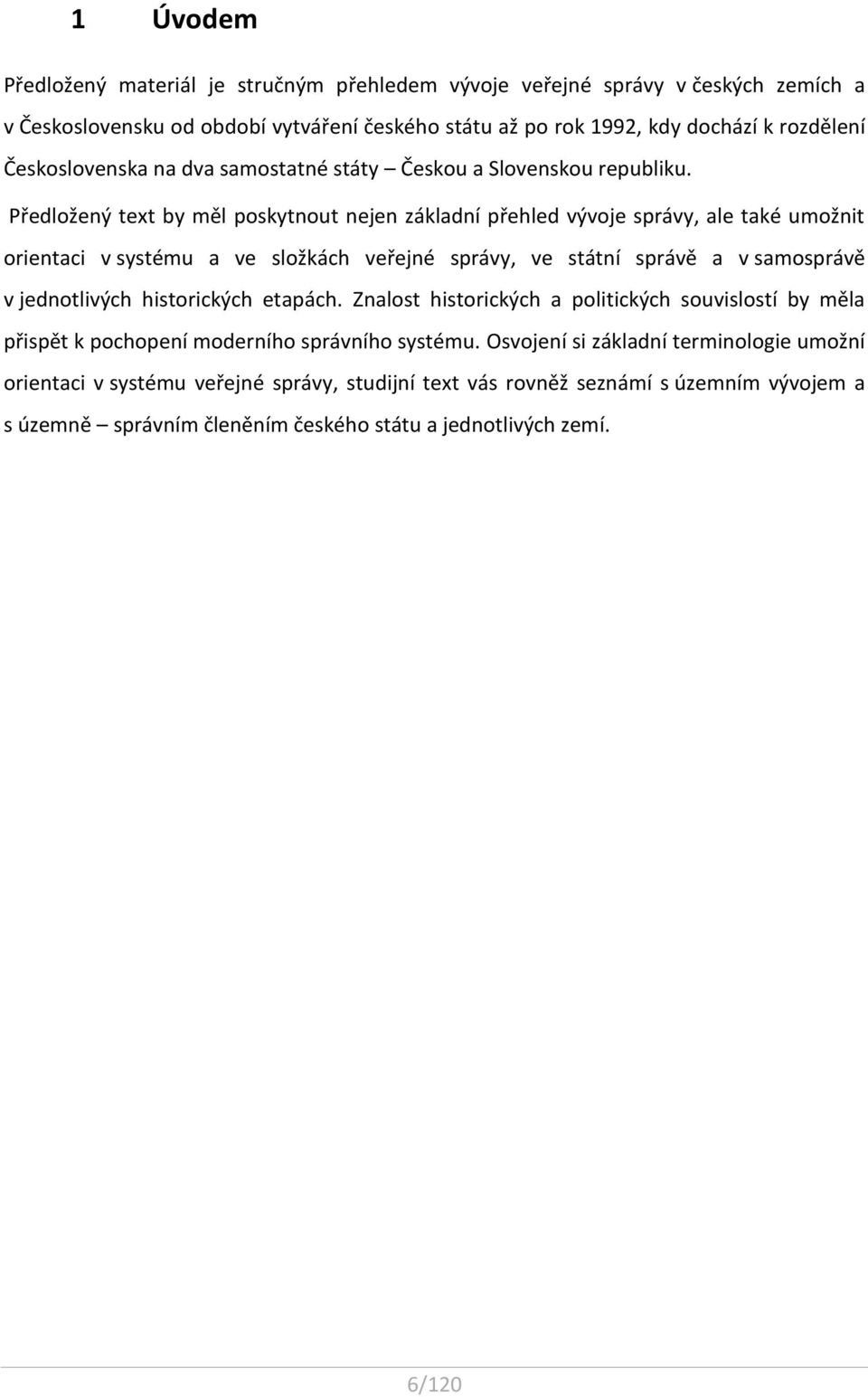 Předložený text by měl poskytnout nejen základní přehled vývoje správy, ale také umožnit orientaci v systému a ve složkách veřejné správy, ve státní správě a v samosprávě v jednotlivých