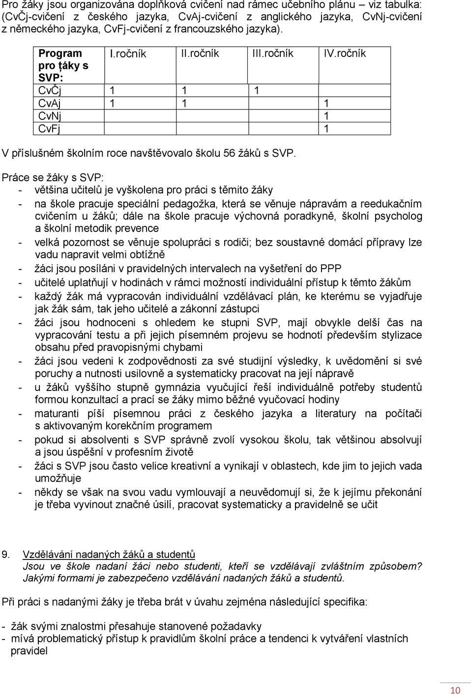 Práce se ţáky s SVP: - většina učitelů je vyškolena pro práci s těmito ţáky - na škole pracuje speciální pedagoţka, která se věnuje nápravám a reedukačním cvičením u ţáků; dále na škole pracuje