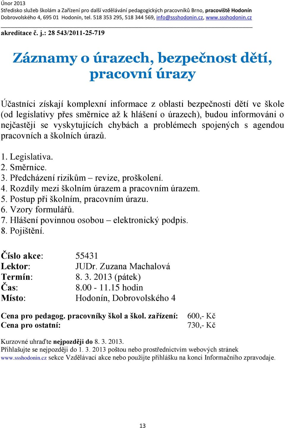 úrazech), budou informováni o nejčastěji se vyskytujících chybách a problémech spojených s agendou pracovních a školních úrazů. 1. Legislativa. 2. Směrnice. 3. Předcházení rizikům revize, proškolení.