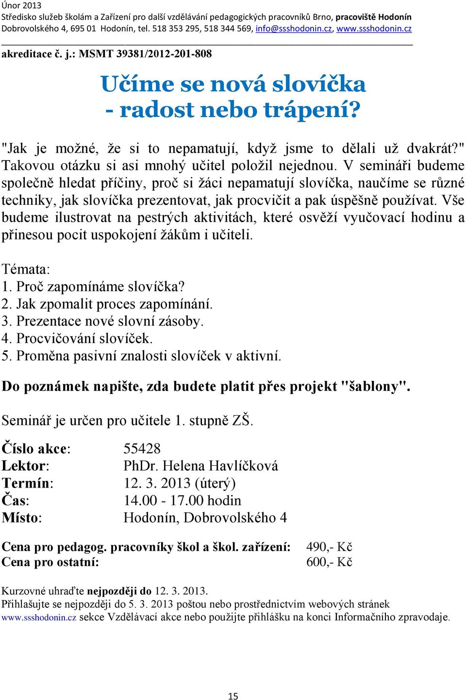 V semináři budeme společně hledat příčiny, proč si žáci nepamatují slovíčka, naučíme se různé techniky, jak slovíčka prezentovat, jak procvičit a pak úspěšně používat.