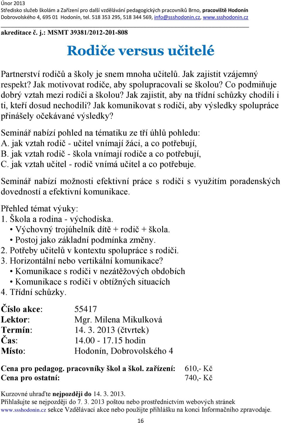 Seminář nabízí pohled na tématiku ze tří úhlů pohledu: A. jak vztah rodič - učitel vnímají žáci, a co potřebují, B. jak vztah rodič - škola vnímají rodiče a co potřebují, C.