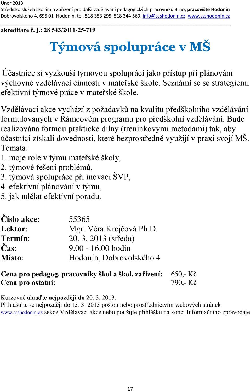 Bude realizována formou praktické dílny (tréninkovými metodami) tak, aby účastníci získali dovednosti, které bezprostředně využijí v praxi svojí MŠ. Témata: 1. moje role v týmu mateřské školy, 2.