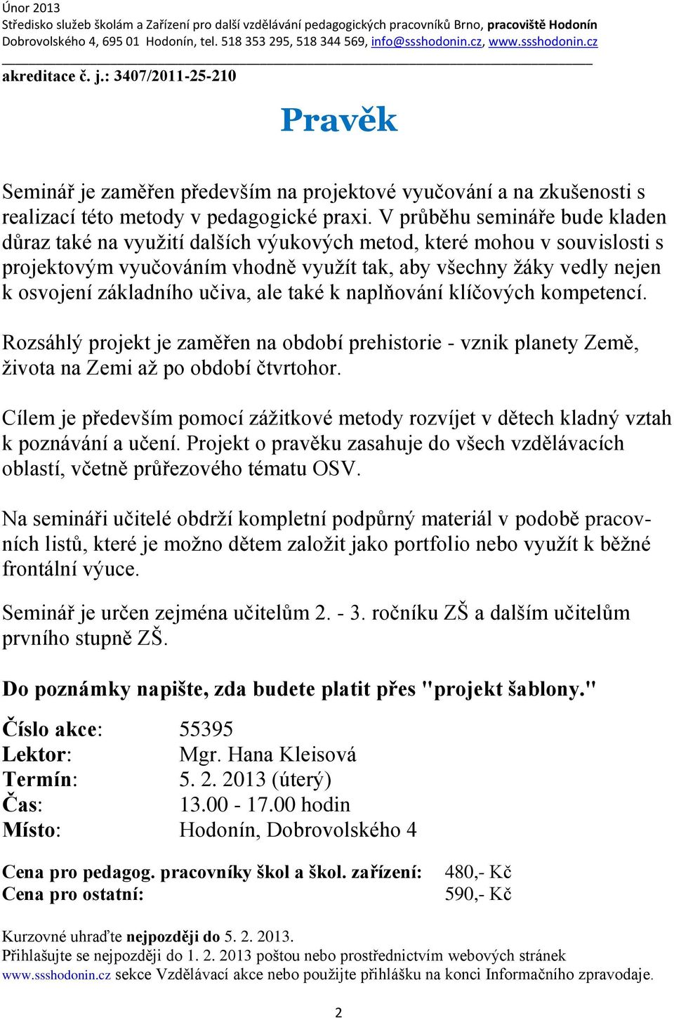 učiva, ale také k naplňování klíčových kompetencí. Rozsáhlý projekt je zaměřen na období prehistorie - vznik planety Země, života na Zemi až po období čtvrtohor.