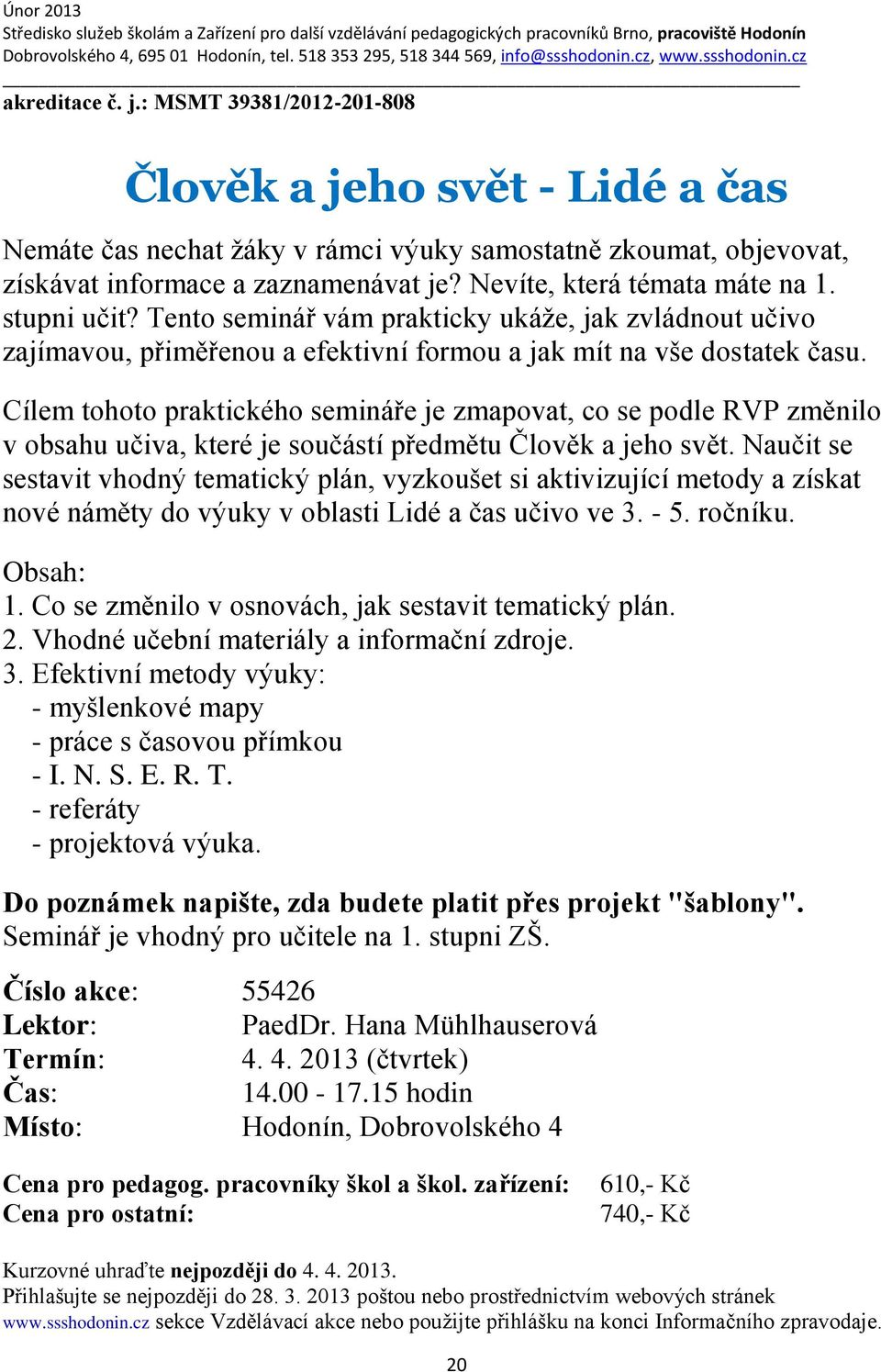 Cílem tohoto praktického semináře je zmapovat, co se podle RVP změnilo v obsahu učiva, které je součástí předmětu Člověk a jeho svět.