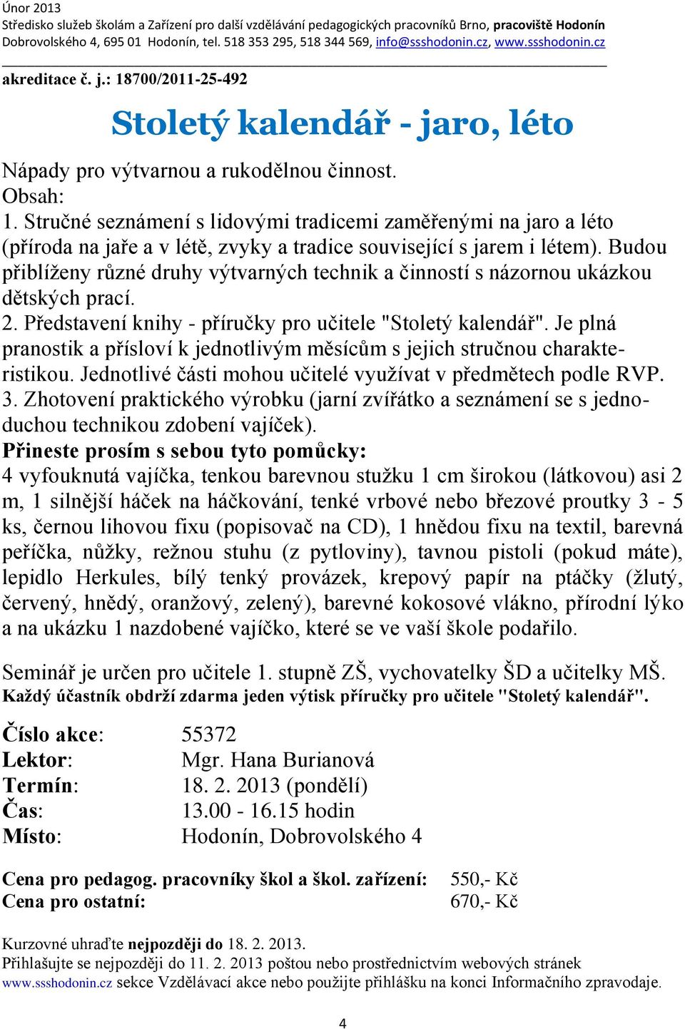 Budou přiblíženy různé druhy výtvarných technik a činností s názornou ukázkou dětských prací. 2. Představení knihy - příručky pro učitele "Stoletý kalendář".