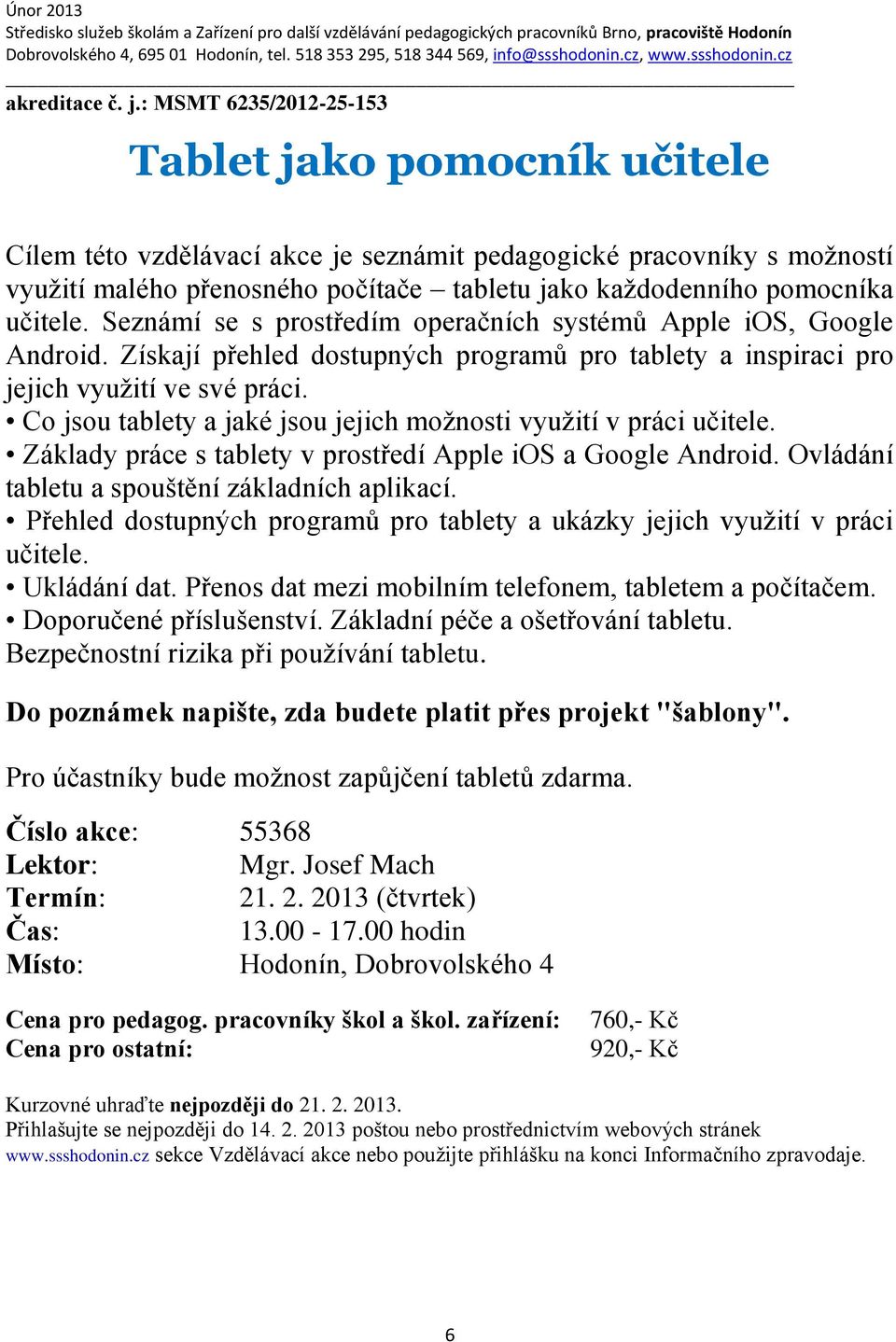 učitele. Seznámí se s prostředím operačních systémů Apple ios, Google Android. Získají přehled dostupných programů pro tablety a inspiraci pro jejich využití ve své práci.