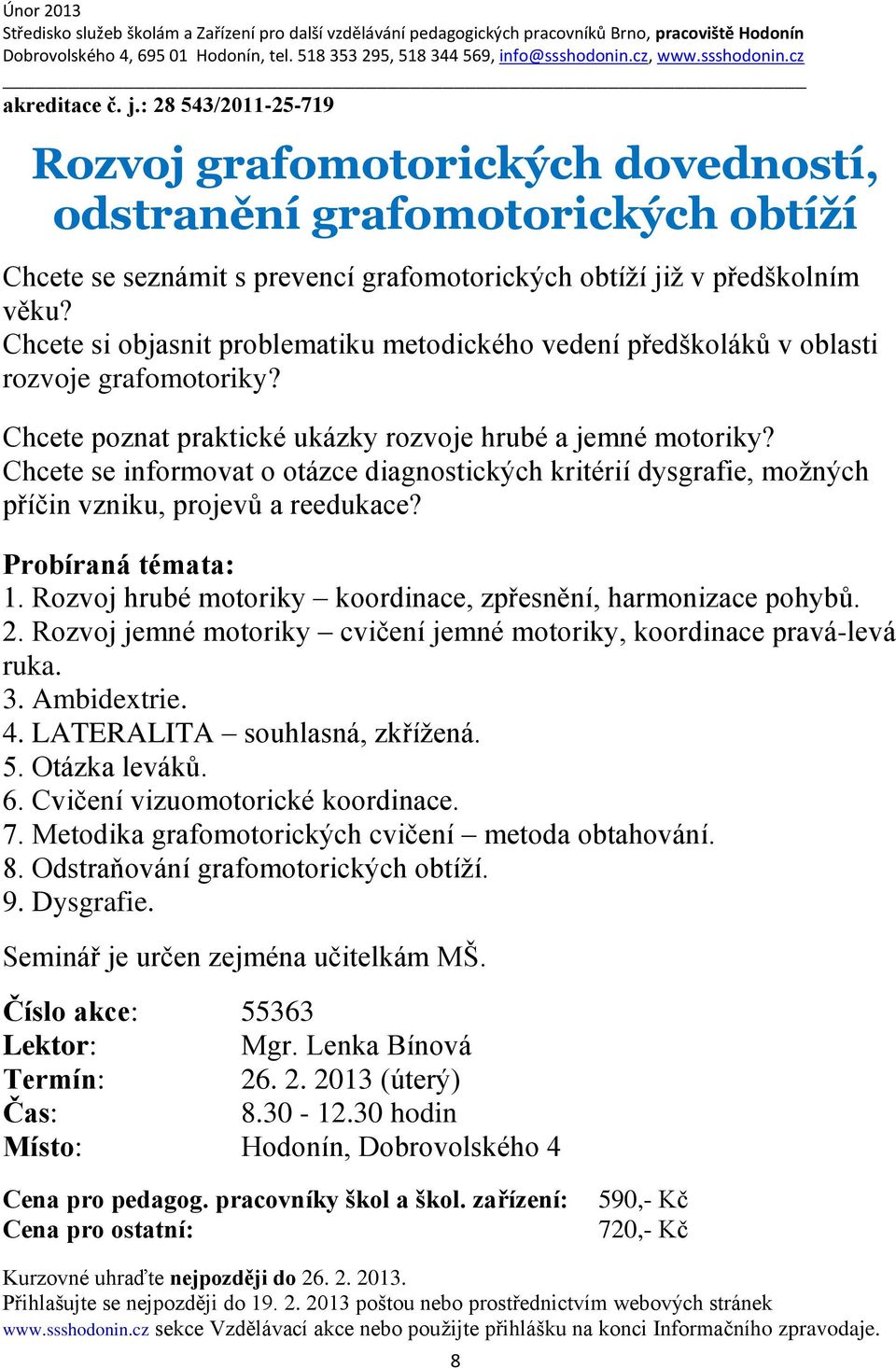 Chcete se informovat o otázce diagnostických kritérií dysgrafie, možných příčin vzniku, projevů a reedukace? Probíraná témata: 1. Rozvoj hrubé motoriky koordinace, zpřesnění, harmonizace pohybů. 2.