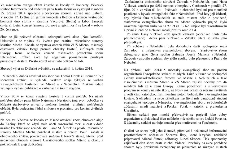 Letní koncert Simony Bursové a jejích hostů se konal v sobotu 26. července. Sbor se již počtvrté zúčastnil celorepublikové akce Noc kostelů. Uskutečnila se v pátek 23.