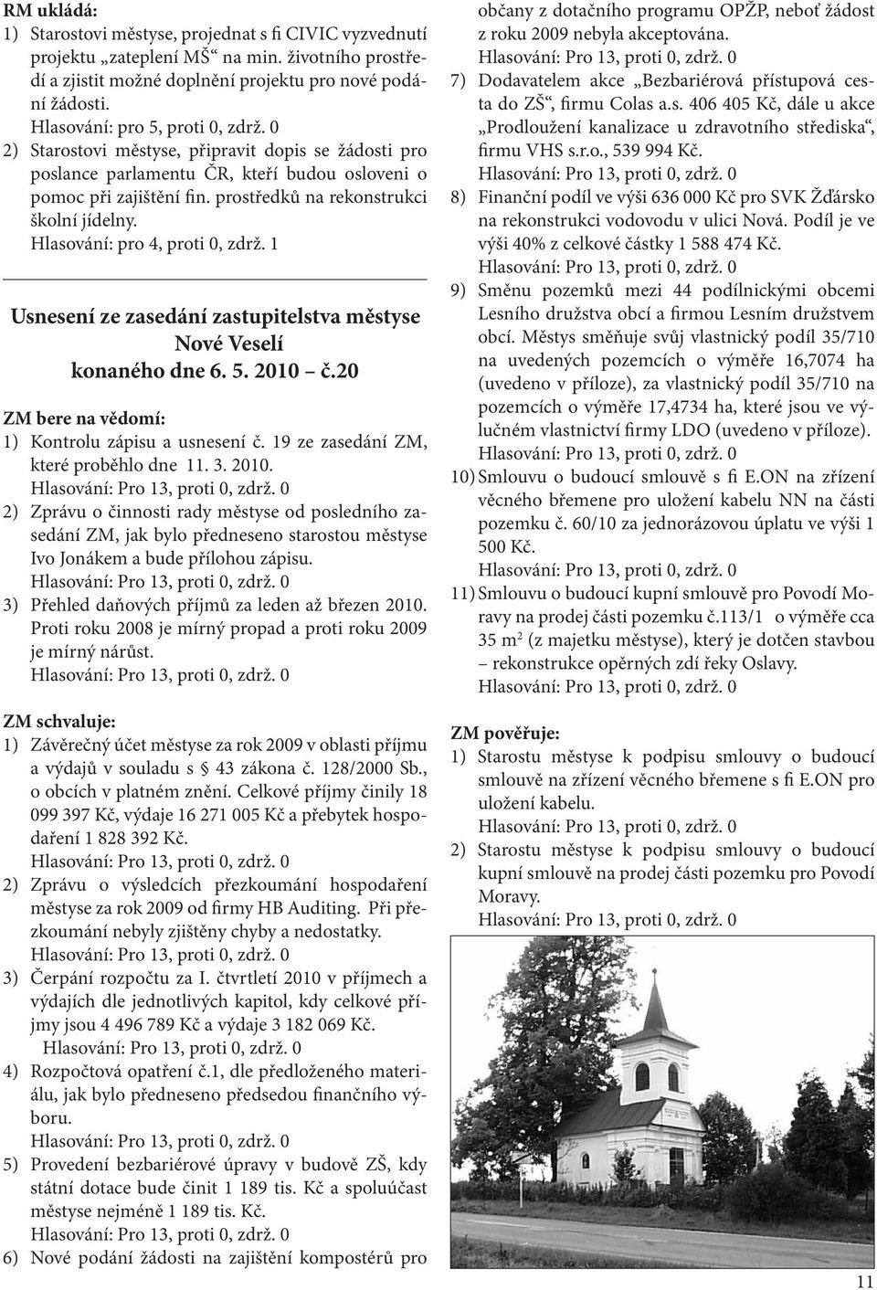 Hlasování: pro 4, proti 0, zdrž. 1 Usnesení ze zasedání zastupitelstva městyse Nové Veselí konaného dne 6. 5. 2010 č.20 ZM bere na vědomí: 1) Kontrolu zápisu a usnesení č.