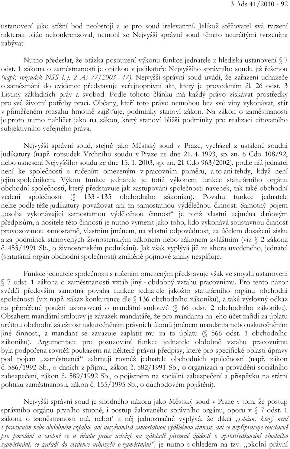 Nutno předeslat, že otázka posouzení výkonu funkce jednatele z hlediska ustanovení 7 odst. 1 zákona o zaměstnanosti je otázkou v judikatuře Nejvyššího správního soudu již řešenou (např.