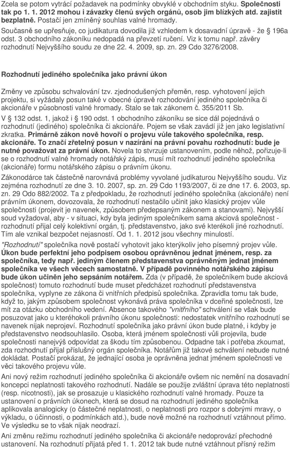 Viz k tomu např. závěry rozhodnutí Nejvyššího soudu ze dne 22. 4. 2009, sp. zn. 29 Cdo 3276/2008. Rozhodnutí jediného společníka jako právní úkon Změny ve způsobu schvalování tzv.