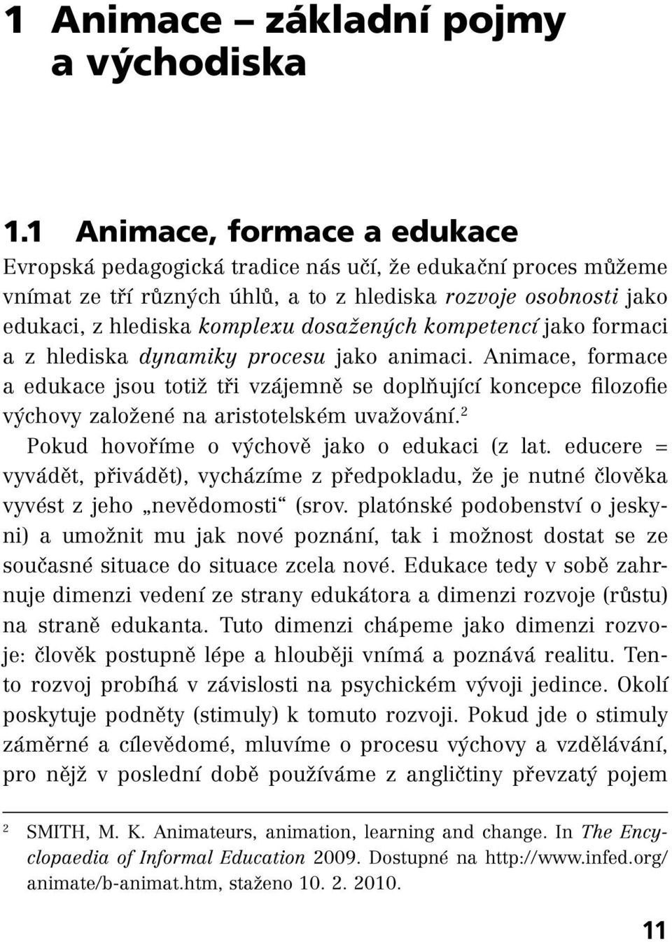 kompetencí jako formaci a z hlediska dynamiky procesu jako animaci. Animace, formace a edukace jsou totiž tři vzájemně se doplňující koncepce filozofie výchovy založené na aristotelském uvažování.