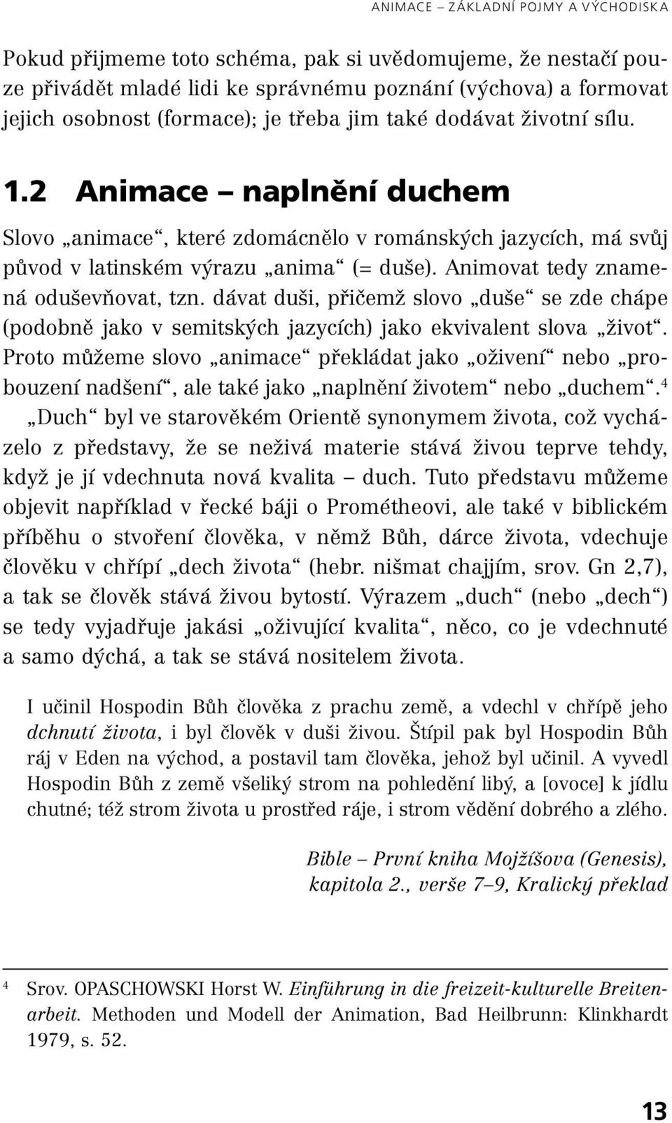 Animovat tedy znamená oduševňovat, tzn. dávat duši, přičemž slovo duše se zde chápe (podobně jako v semitských jazycích) jako ekvivalent slova život.