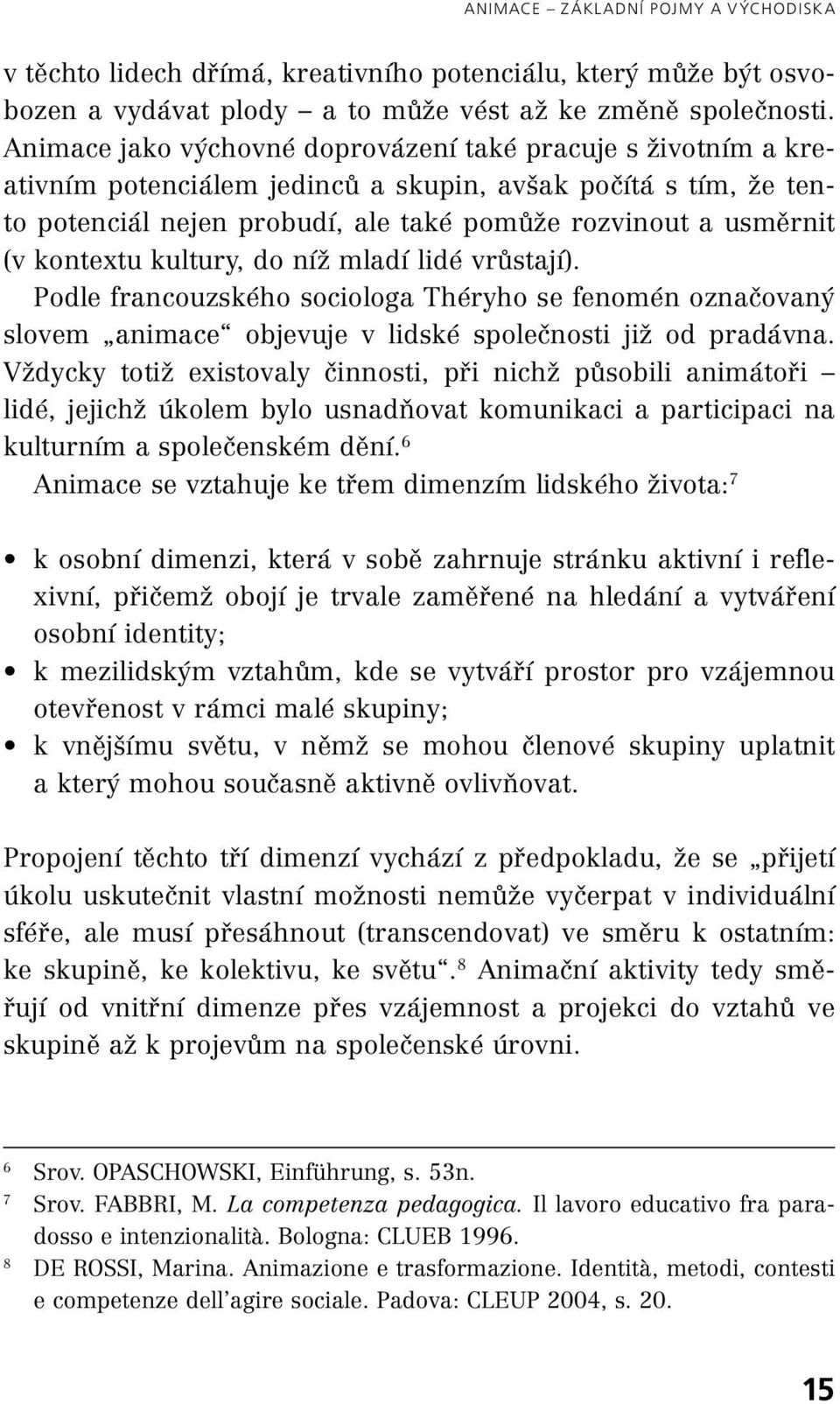 kontextu kultury, do níž mladí lidé vrůstají). Podle francouzského sociologa Théryho se fenomén označovaný slovem animace objevuje v lidské společnosti již od pradávna.