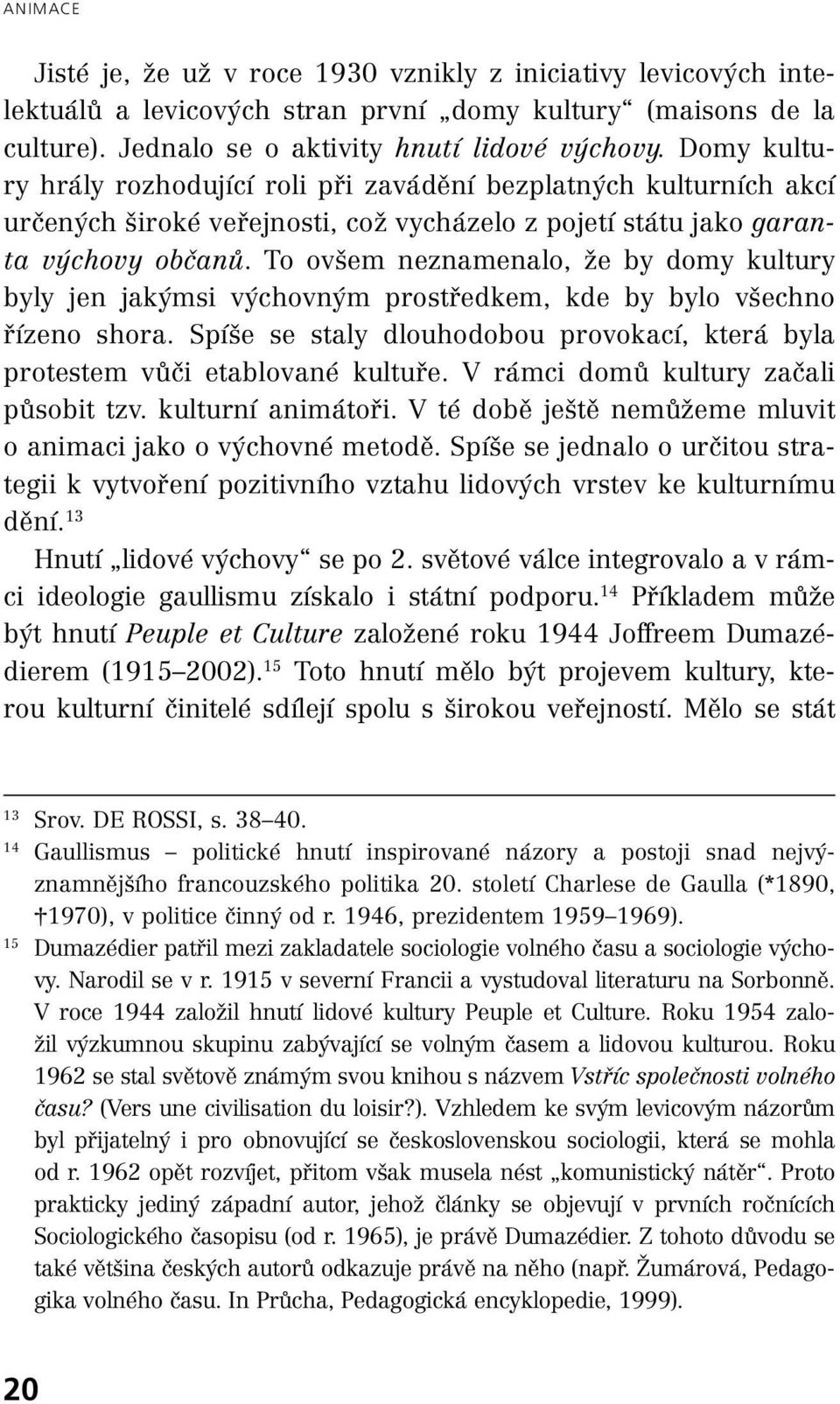 To ovšem neznamenalo, že by domy kultury byly jen jakýmsi výchovným prostředkem, kde by bylo všechno řízeno shora. Spíše se staly dlouhodobou provokací, která byla protestem vůči etablované kultuře.