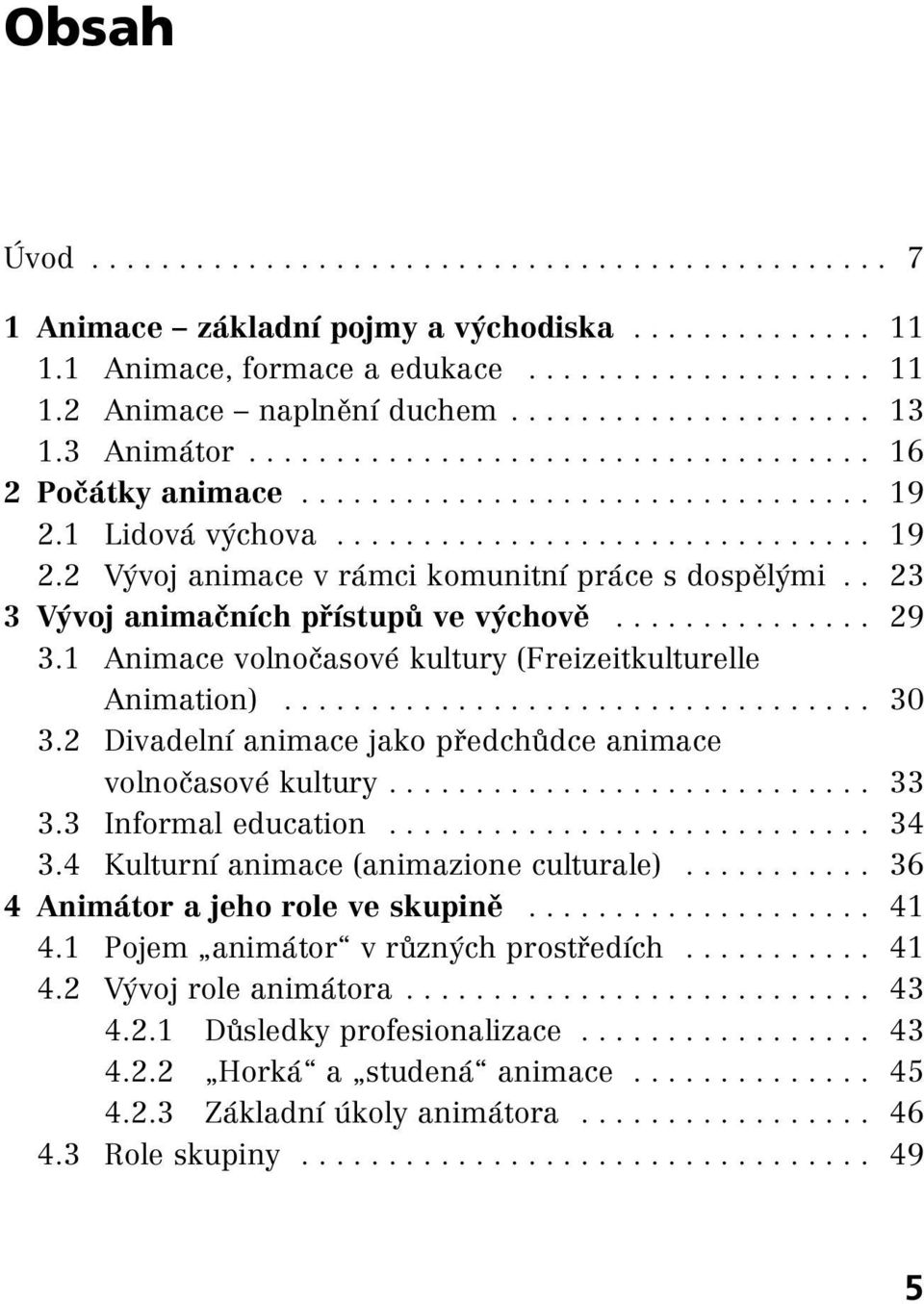 2 Divadelní animace jako předchůdce animace volnočasové kultury.... 33 3.3 Informal education... 34 3.4 Kulturní animace (animazione culturale)... 36 4 Animátor a jeho role ve skupině... 41 4.