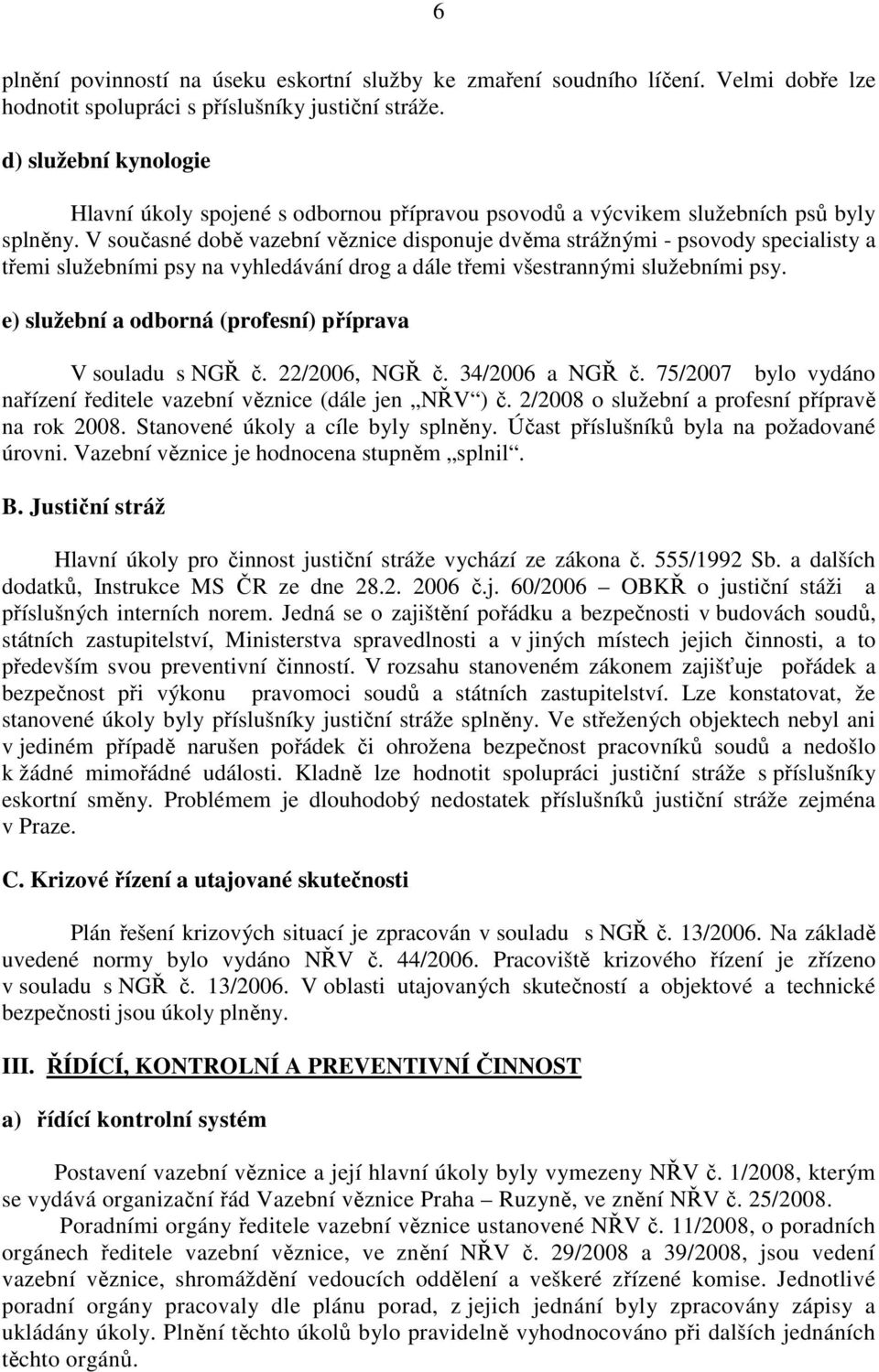 V současné době vazební věznice disponuje dvěma strážnými - psovody specialisty a třemi služebními psy na vyhledávání drog a dále třemi všestrannými služebními psy.