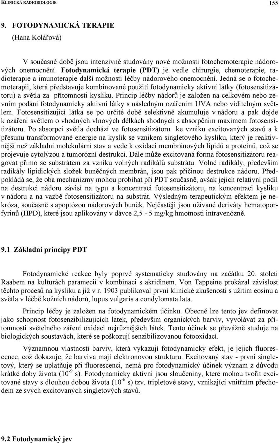 Jedná se o fotochemoterapii, která představuje kombinované použití fotodynamicky aktivní látky (fotosensitizátoru) a světla za přítomnosti kyslíku.