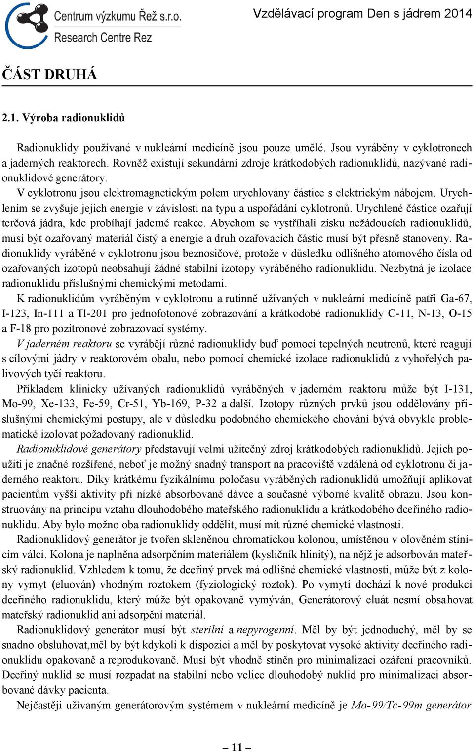 Urychlením se zvyšuje jejich energie v závislosti na typu a uspořádání cyklotronů. Urychlené částice ozařují terčová jádra, kde probíhají jaderné reakce.