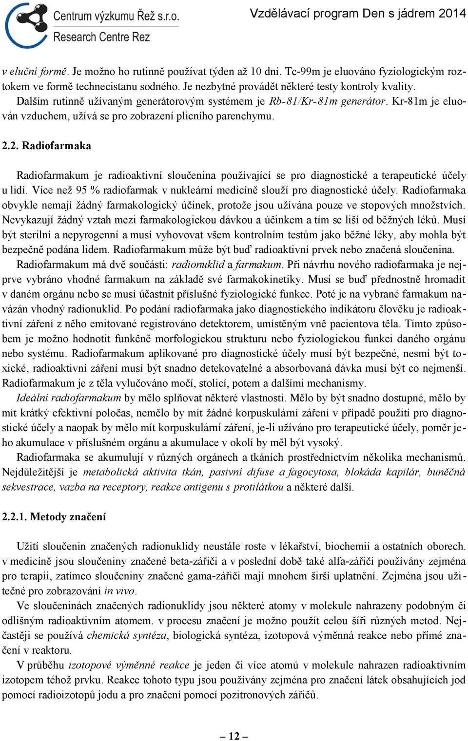 2. Radiofarmaka Radiofarmakum je radioaktivní sloučenina používající se pro diagnostické a terapeutické účely u lidí. Více než 95 % radiofarmak v nukleární medicíně slouží pro diagnostické účely.