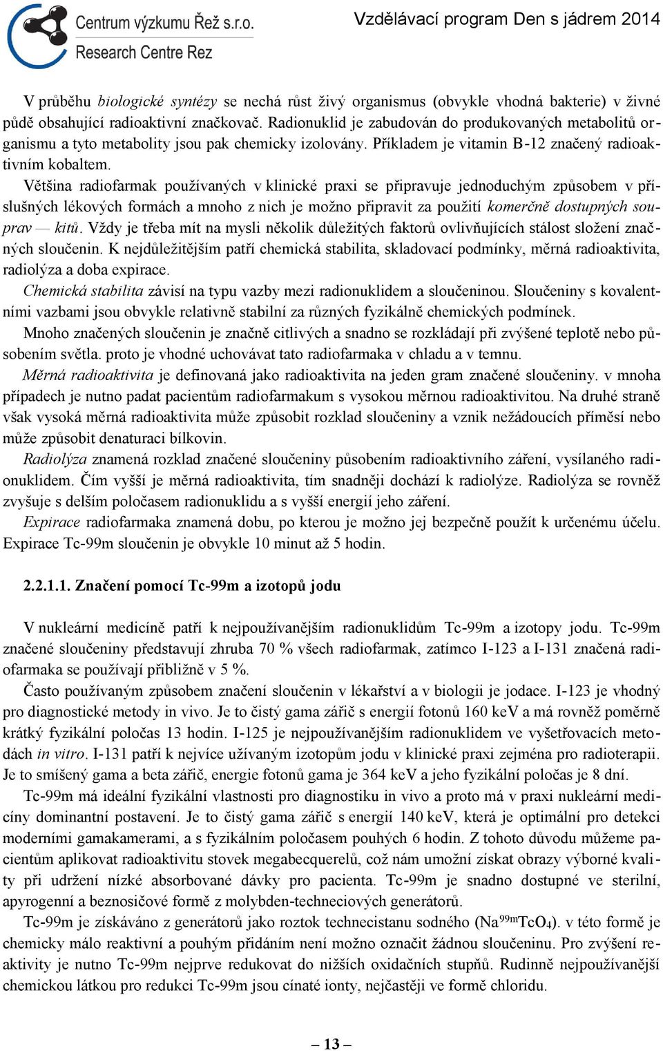 Většina radiofarmak používaných v klinické praxi se připravuje jednoduchým způsobem v příslušných lékových formách a mnoho z nich je možno připravit za použití komerčně dostupných souprav kitů.