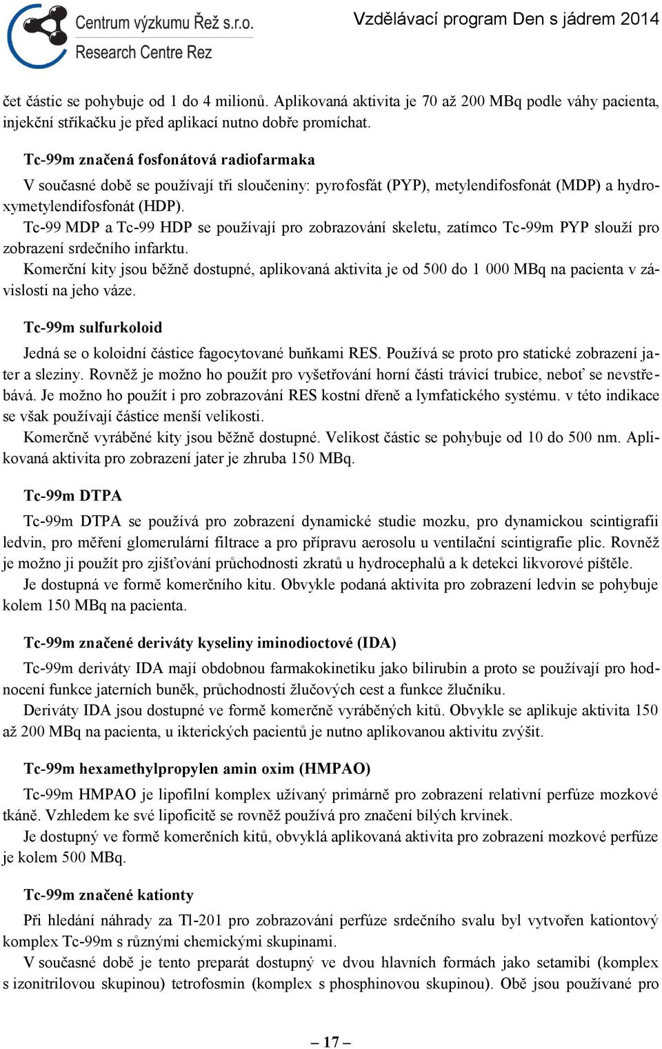 Tc-99 MDP a Tc-99 HDP se používají pro zobrazování skeletu, zatímco Tc-99m PYP slouží pro zobrazení srdečního infarktu.