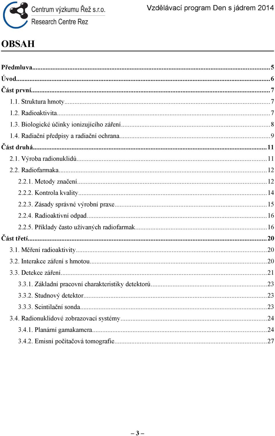 ..16 Část třetí...20 3.1. Měření radioaktivity...20 3.2. Interakce záření s hmotou...20 3.3. Detekce záření...21 3.3.1. Základní pracovní charakteristiky detektorů...23 3.3.2. Studnový detektor.