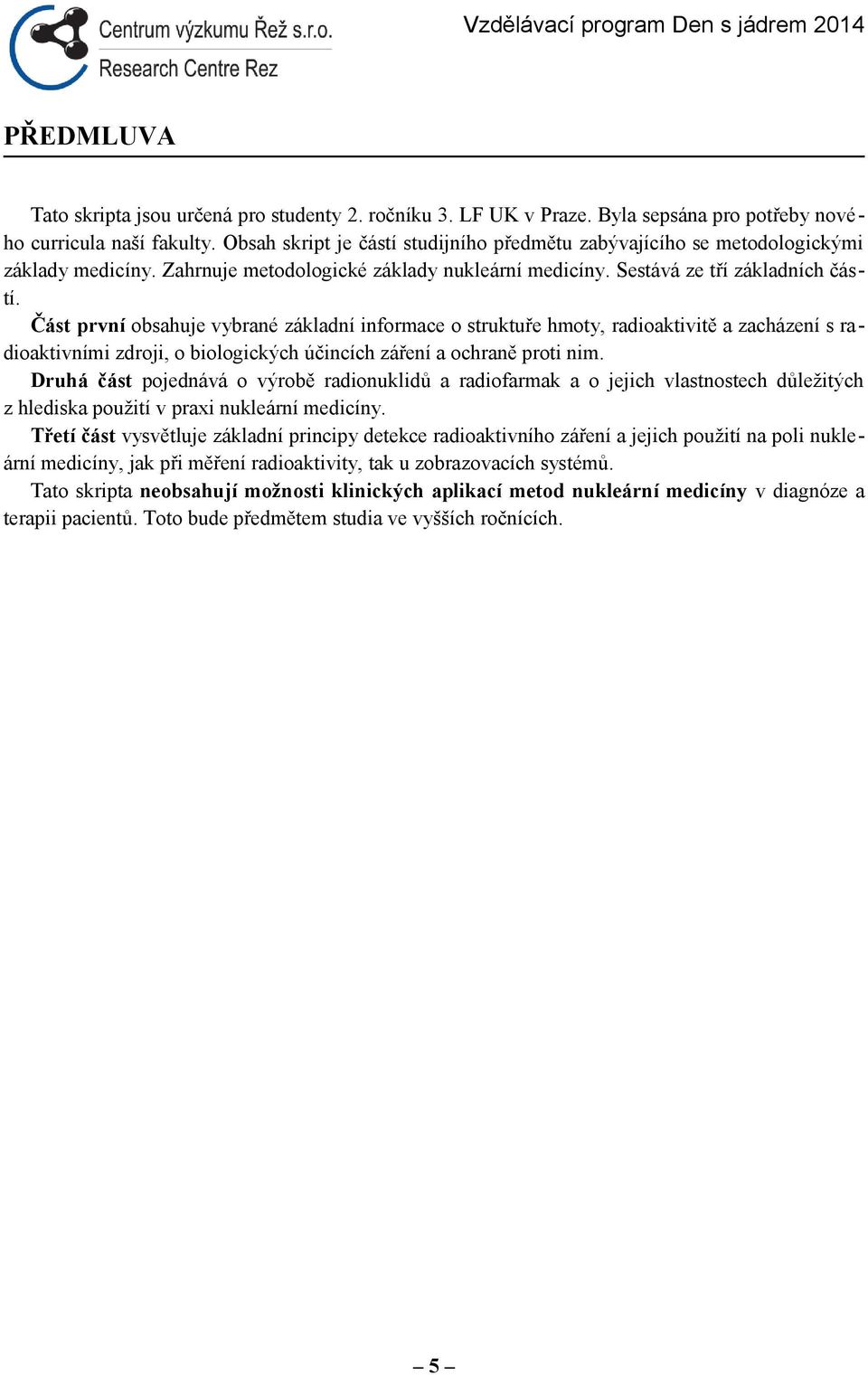 Část první obsahuje vybrané základní informace o struktuře hmoty, radioaktivitě a zacházení s radioaktivními zdroji, o biologických účincích záření a ochraně proti nim.