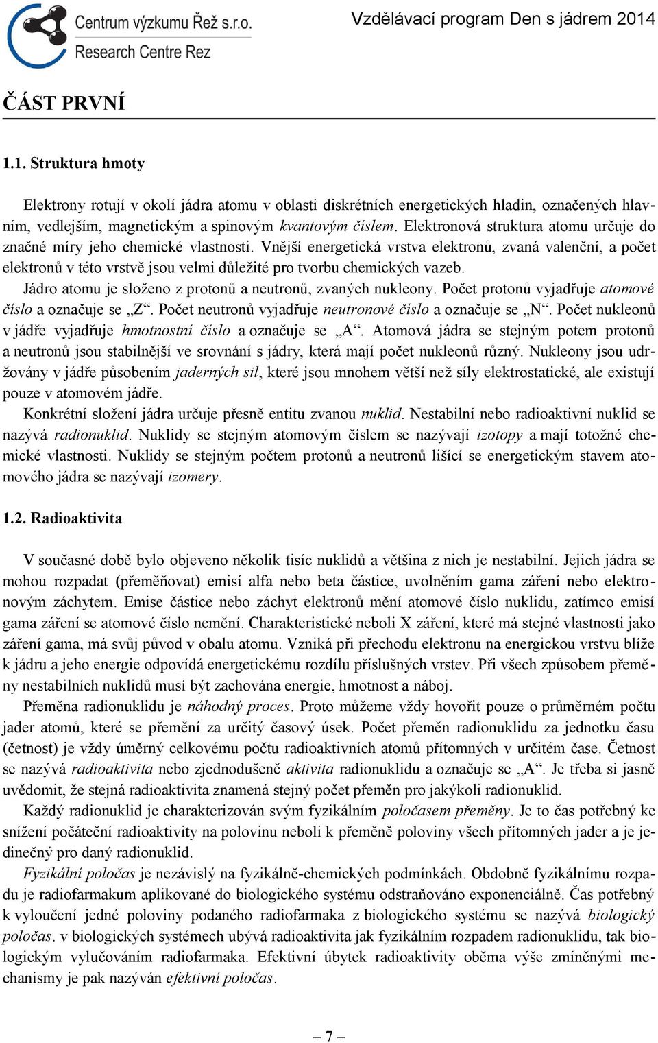 Vnější energetická vrstva elektronů, zvaná valenční, a počet elektronů v této vrstvě jsou velmi důležité pro tvorbu chemických vazeb. Jádro atomu je složeno z protonů a neutronů, zvaných nukleony.