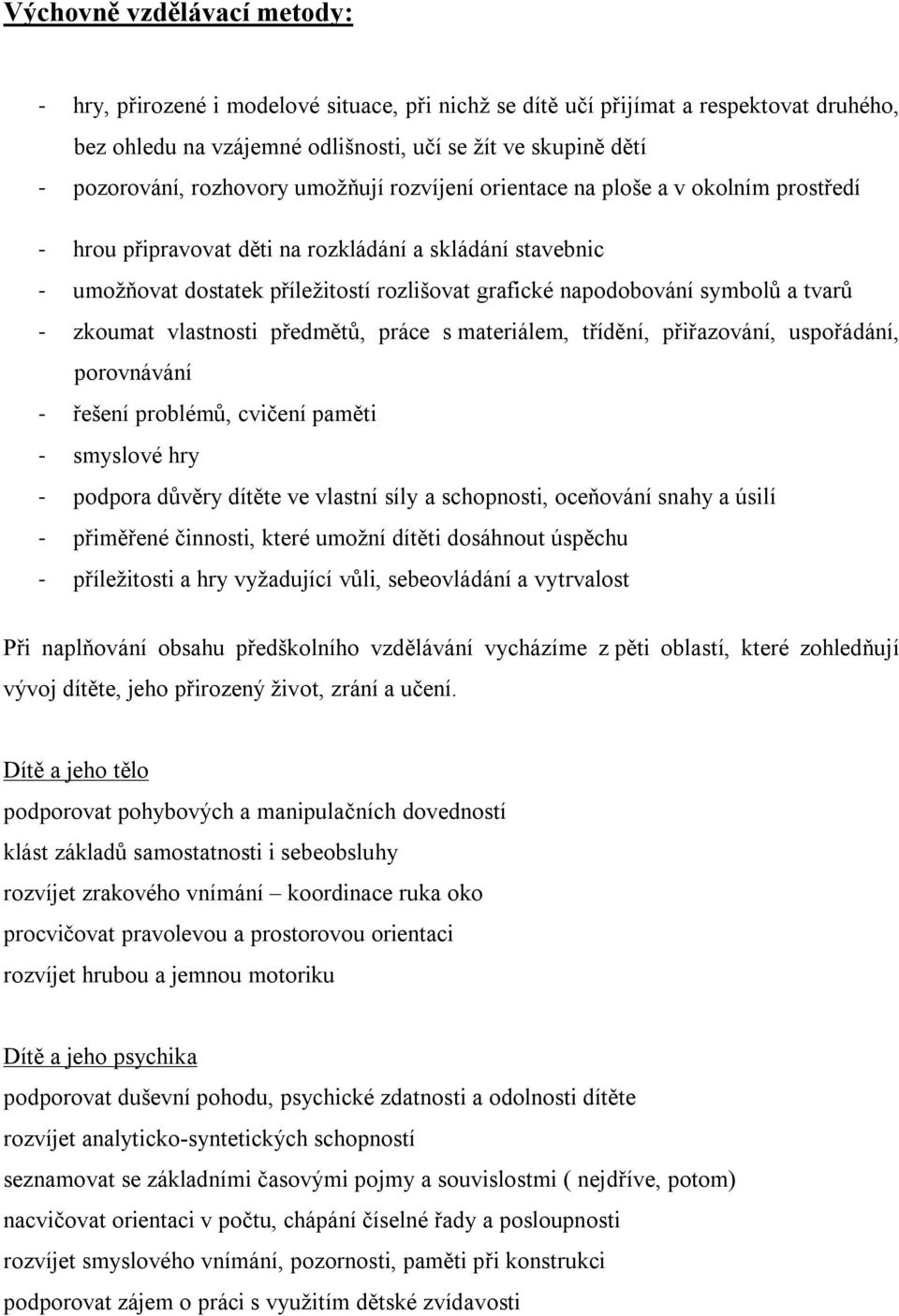 symbolů a tvarů - zkoumat vlastnosti předmětů, práce s materiálem, třídění, přiřazování, uspořádání, porovnávání - řešení problémů, cvičení paměti - smyslové hry - podpora důvěry dítěte ve vlastní