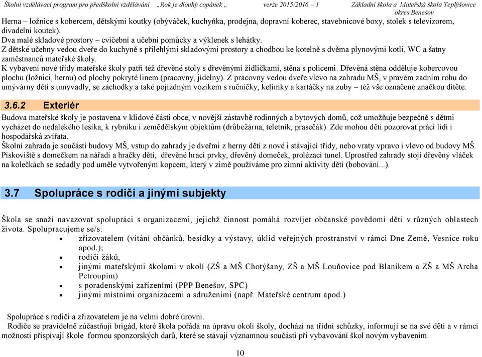 Z dětské učebny vedou dveře do kuchyně s přilehlými skladovými prostory a chodbou ke kotelně s dvěma plynovými kotli, WC a šatny zaměstnanců mateřské školy.