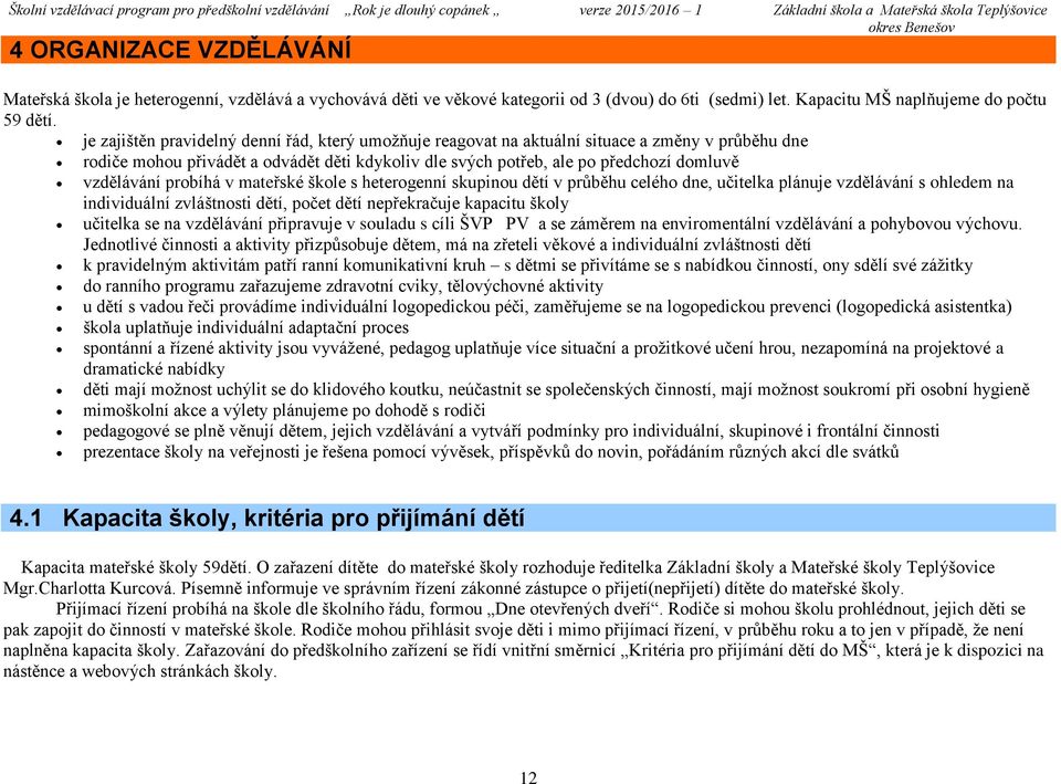 probíhá v mateřské škole s heterogenní skupinou dětí v průběhu celého dne, učitelka plánuje vzdělávání s ohledem na individuální zvláštnosti dětí, počet dětí nepřekračuje kapacitu školy učitelka se