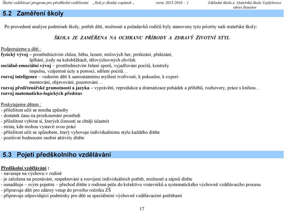 prostřednictvím řešení sporů, vyjadřování pocitů, kontroly impulsu, vzájemné úcty a pomoci, sdílení pocitů rozvoj inteligence vedením dětí k samostatnému myšlení tvořivosti, k pokusům, k