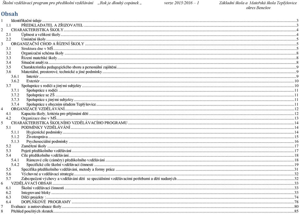 6 Materiální, prostorové, technické a jiné podmínky... 9 3.6.1 Interiér... 9 3.6.2 Exteriér... 10 3.7 Spolupráce s rodiči a jinými subjekty... 10 3.7.1 Spolupráce s rodiči... 11 3.7.2 Spolupráce se ZŠ.