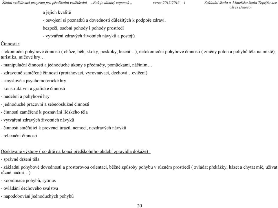 předměty, pomůckami, náčiním - zdravotně zaměřené činnosti (protahovací, vyrovnávací, dechová cvičení) - smyslové a psychomotorické hry - konstruktivní a grafické činnosti - hudební a pohybové hry -