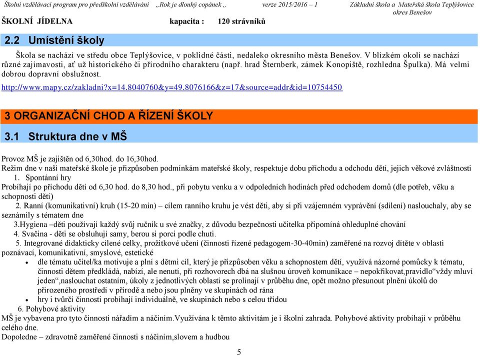 mapy.cz/zakladni?x=14.8040760&y=49.8076166&z=17&source=addr&id=10754450 3 ORGANIZAČNÍ CHOD A ŘÍZENÍ ŠKOLY 3.1 Struktura dne v MŠ Provoz MŠ je zajištěn od 6,30hod. do 16,30hod.